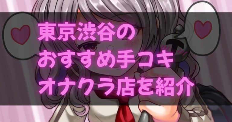 渋谷の手コキ・オナクラ