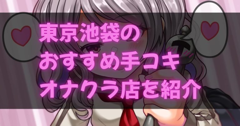 東京池袋の手コキ・オナクラ